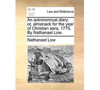 An Astronomical Diary: Or, Almanack For The Year Of Christian Aera, 1775. By Nathanael Low.