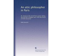 An attic philosopher in Paris: Or, A peep at the world from a garret. Being the hournal of ahappy man. From the French of Emile Souvestre