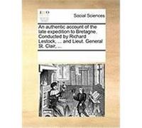 An Authentic Account of the Late Expedition to Bretagne. Conducted by Richard Lestock, ... and Lieut. General St. Clair, ... Multiple Contributors (Auteur)