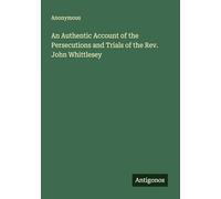 An Authentic Account of the Persecutions and Trials of the Rev. John Whittlesey