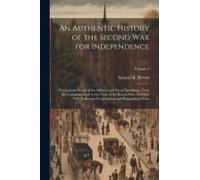 An Authentic History Of The Second War For Independence: Comprising Details Of The Military And Naval Operations, From The Commencement To The Close O