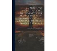 An Authentic Narrative Of The First Twenty-Seven Years Of The Life Of Nicolas Lewis, Count Zinzendorf (Tr. By L.T. Nyberg). 2 Vols. In 1