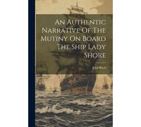 An Authentic Narrative Of The Mutiny On Board The Ship Lady Shore