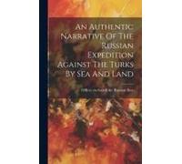 An Authentic Narrative Of The Russian Expedition Against The Turks By Sea And Land