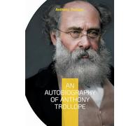 An Autobiography of Anthony Trollope: From Postal Clerk to Literary Giant: The Candid Journey of a Victorian Novelist