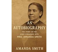 An Autobiography: The Story of the Lord's Dealings with Mrs. Amanda Smith The Colored Evangelist