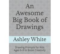 An Awesome Big Book of Drawings: Drawing Prompts for Kids Ages 6-9 to Boost Creativity
