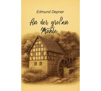 AN DER GROSSEN MÜHLE: DAS LEBEN VON EDMUND DEPNER