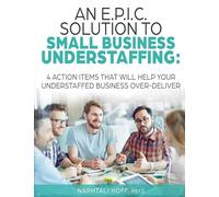 An E.P.I.C. Solution to Small Business Understaffing: 4 Action Items That Will Help Your Understaffed Business Over-Deliver