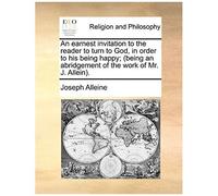 An Earnest Invitation To The Reader To Turn To God, In Order To His Being Happy; (Being An Abridgement Of The Work Of Mr. J. Allein).