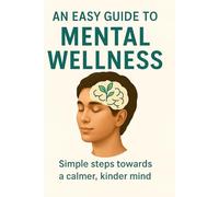 An Easy Guide to Mental Wellness: Simple steps towards a calmer, kinder mind