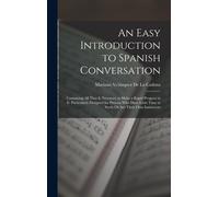 An Easy Introduction To Spanish Conversation: Containing All That Is Necessary To Make A Rapid Progress In It. Particularly Designed For Persons Who H