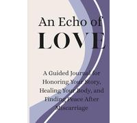 An Echo of Love: A Guided Journal for Honoring Your Story, Healing Your Body, and Finding Peace After Miscarriage