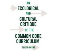 An Ecological and Cultural Critique of the Common Core Curriculum by Chet Bowers Chet Bowers, (Auteur)