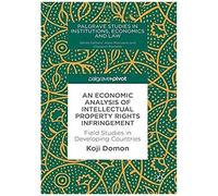 An Economic Analysis Of Intellectual Property Rights Infringement: Field Studies In Developing Countries (Palgrave Studies In Institutions, Economics And Law)