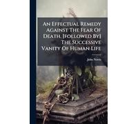 An Effectual Remedy Against The Fear Of Death. [followed By] The Successive Vanity Of Human Life
