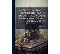 An Effectual Remedy Against The Fear Of Death. [followed By] The Successive Vanity Of Human Life