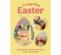 An Eggcellent Easter: Simple springtime makes, bakes and activities for the whole family