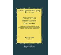 An Egyptian Hieroglyphic Dictionary, Vol. 1 of 2: With an Index of English Words, King List and Geographical, List with Indexes, List of Hieroglyphic ... and Semitic Alphabets, Etc (Classic Reprint)