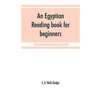 An Egyptian Reading Book For Beginners; Being A Series Of Historical, Funereal, Moral, Religious And Mythological Texts Printed In Hieroglyphic Characters, Together With A Transliteration And A Comple