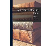 An Eight-Hours Day: The Case Against Trade-Union And Legislative Interference