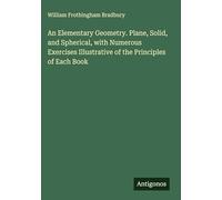 An Elementary Geometry. Plane, Solid, and Spherical, with Numerous Exercises Illustrative of the Principles of Each Book