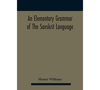 An Elementary Grammar Of The Sanskrit Language, Partly In The Roman Character Arranged According To A New Theory, In Reference Especially To The Classical Languages With Short Extract In Easy Prose To