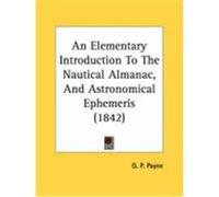 An Elementary Introduction to the Nautical Almanac, and Astronomical Ephemeris (1842) Payne, G. P. (Auteur)