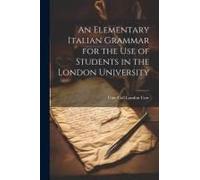 An Elementary Italian Grammar For The Use Of Students In The London University