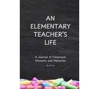 An Elementary Teacher's Life: A Journal of Classroom Moments and Memories