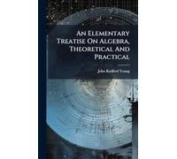 An Elementary Treatise On Algebra, Theoretical And Practical