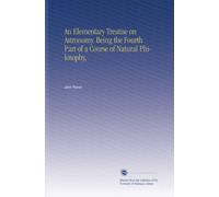 An Elementary Treatise on Astronomy. Being the Fourth Part of a Course of Natural Philosophy,