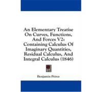 An Elementary Treatise on Curves, Functions, and Forces V2: Containing Calculus of Imaginary Quantities, Residual Calculus, and Integral Calculus (18 Peirce, Benjamin (Auteur)