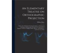 An Elementary Treatise on Orthographic Projection Being a new Method of Teaching the Science of Mechanical and Engineering Drawing Intended for the Instru William BinnsWilliam Binns (Auteur)