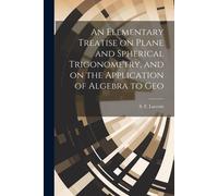 An Elementary Treatise On Plane And Spherical Trigonometry, And On The Application Of Algebra To Geo