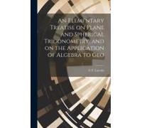 An Elementary Treatise On Plane And Spherical Trigonometry, And On The Application Of Algebra To Geo