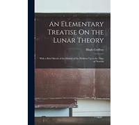An Elementary Treatise On the Lunar Theory: With a Brief Sketch of the History of the Problem Up to the Time of Newton