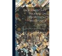 An Elementary Treatise On Theoretical Mechanics: Kinematics.- Pt.2. Introduction To Dynamics