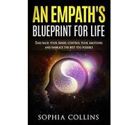 An Empath's Blueprint for Life: Take back your senses, control your emotions and embrace the best you possible
