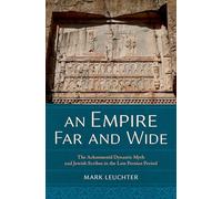 An Empire Far and Wide: The Achaemenid Dynastic Myth and Jewish Scribes in the Late Persian Period