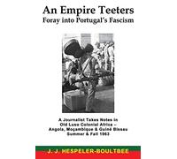 An Empire Teeters - Foray into Portugal's Fascism: A Journalist Takes Notes in Old Luso Colonial Africa - Angola, Mocambique & Guine Bissau Summer & Fall 1963