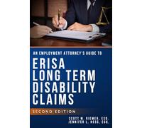 AN EMPLOYMENT ATTORNEY’S GUIDE TO ERISA LONG TERM DISABILITY CLAIMS (SECOND EDITION): WHAT EMPLOYMENT ATTORNEYS SHOULD KNOW ABOUT ERISA DISABILITY CLAIMS