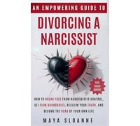 An Empowering Guide to Divorcing a Narcissist: How to Break Free from Narcissistic Control, Set Firm Boundaries, Reclaim Your Truth, and Become the Hero of Your Own Life