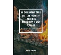 An Enchanting Grill Mastery Journey - Exploring Techniques & New Flavors: Transforming basic ingredients into extraordinary meals using fire and smoke.