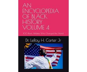 AN ENCYCLOPEDIA OF BLACK HISTORY VOLUME 4: 100 Black Athletes Who Changed the World