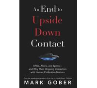 An End to Upside Down Contact: UFOs, Aliens, and Spirits-and Why Their Ongoing Interaction with Human Civilization Matters