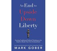 An End to Upside Down Liberty: Turning Traditional Political Thinking on Its Head to Break Free from Enslavement
