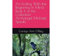 An Ending With the Beginning In Mind: Book X of the Collection Archangel Michael Speaks