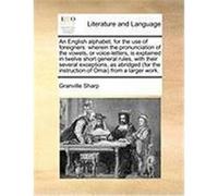 An English Alphabet, for the Use of Foreigners: Wherein the Pronunciation of the Vowels, or Voice-Letters, Is Explained in Twelve Short General Rules Sharp, Granville (Auteur)