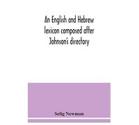 An English And Hebrew Lexicon Composed After Johnson's Directory, Containing Fifteen Thousand English Words, Rendered Into Biblical, Or Rabbinical Hebrew, Or Into Chaldee. To Which Is Annexed A List O